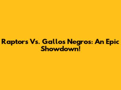 Raptors Vs. Gallos Negros: An Epic Showdown!
