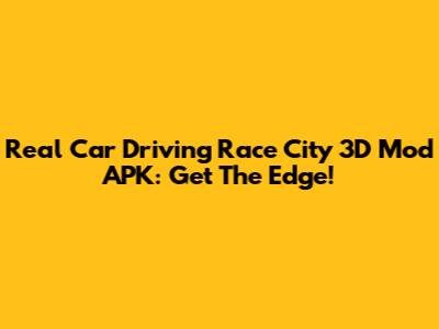 Real Car Driving Race City 3D Mod APK: Get The Edge!