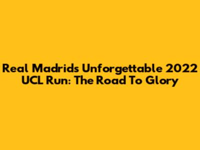 Real Madrid's Unforgettable 2022 UCL Run: The Road To Glory