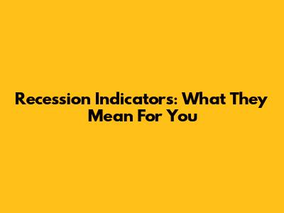 Recession Indicators: What They Mean For You