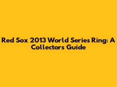 Red Sox 2013 World Series Ring: A Collector's Guide