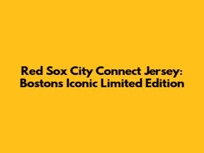 Red Sox City Connect Jersey: Boston's Iconic Limited Edition