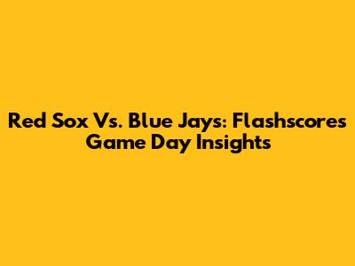 Red Sox Vs. Blue Jays: Flashscore's Game Day Insights