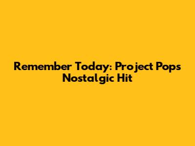 Remember Today: Project Pop's Nostalgic Hit