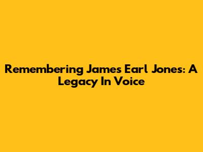 Remembering James Earl Jones: A Legacy In Voice