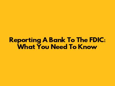 Reporting A Bank To The FDIC: What You Need To Know