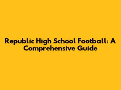 Republic High School Football: A Comprehensive Guide