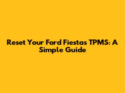Reset Your Ford Fiesta's TPMS: A Simple Guide