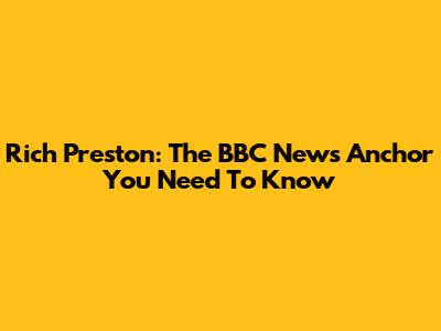 Rich Preston: The BBC News Anchor You Need To Know