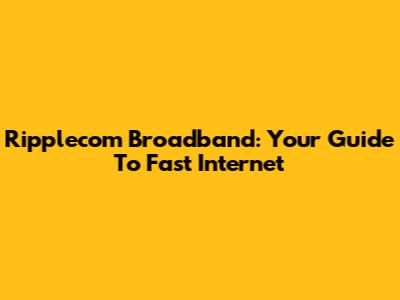 Ripplecom Broadband: Your Guide To Fast Internet