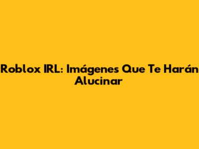 Roblox IRL: Imágenes Que Te Harán Alucinar