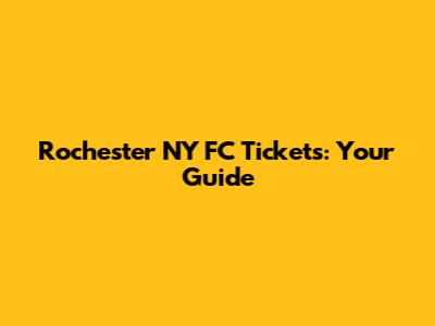 Rochester NY FC Tickets: Your Guide