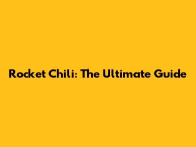 Rocket Chili: The Ultimate Guide