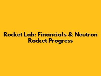 Rocket Lab: Financials & Neutron Rocket Progress