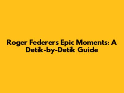 Roger Federer's Epic Moments: A Detik-by-Detik Guide