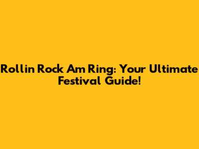 Rollin' Rock Am Ring: Your Ultimate Festival Guide!
