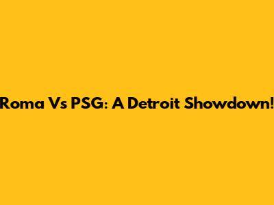 Roma Vs PSG: A Detroit Showdown!
