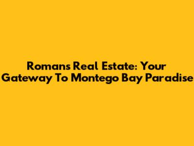 Romans Real Estate: Your Gateway To Montego Bay Paradise