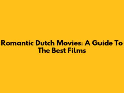 Romantic Dutch Movies: A Guide To The Best Films