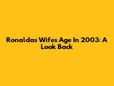 Ronalda's Wife's Age In 2003: A Look Back