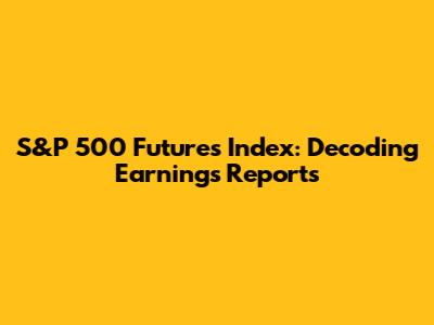 S&P 500 Futures Index: Decoding Earnings Reports