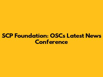 SCP Foundation: OSC's Latest News Conference