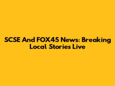 SCSE And FOX45 News: Breaking Local Stories Live