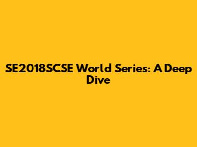 SE2018SCSE World Series: A Deep Dive