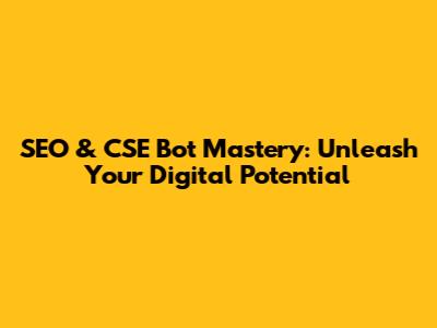 SEO & CSE Bot Mastery: Unleash Your Digital Potential