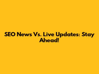 SEO News Vs. Live Updates: Stay Ahead!