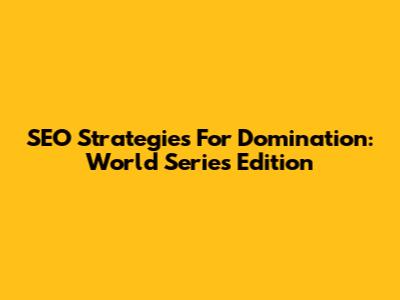 SEO Strategies For Domination: World Series Edition