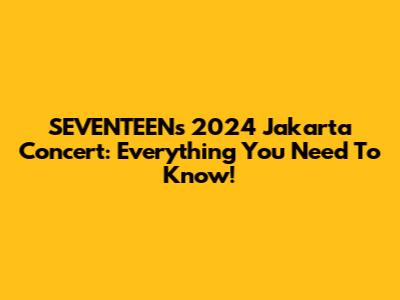 SEVENTEEN's 2024 Jakarta Concert: Everything You Need To Know!