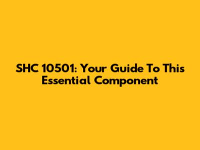 SHC 10501: Your Guide To This Essential Component