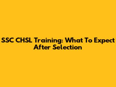 SSC CHSL Training: What To Expect After Selection