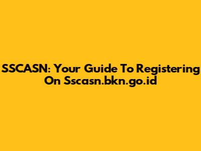 SSCASN: Your Guide To Registering On Sscasn.bkn.go.id