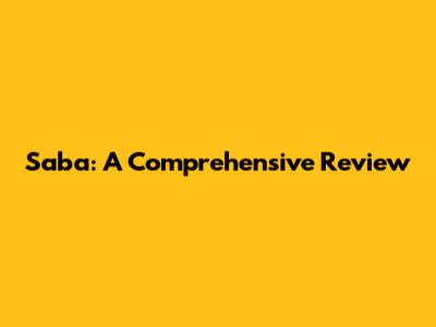 Saba: A Comprehensive Review