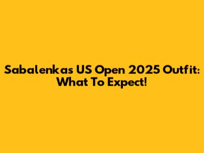 Sabalenka's US Open 2025 Outfit: What To Expect!