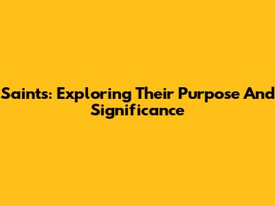 Saints: Exploring Their Purpose And Significance