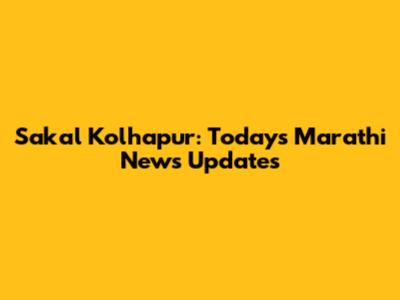 Sakal Kolhapur: Today's Marathi News Updates