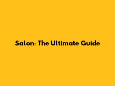Salon: The Ultimate Guide