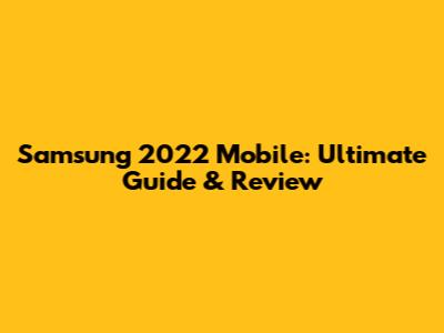 Samsung 2022 Mobile: Ultimate Guide & Review