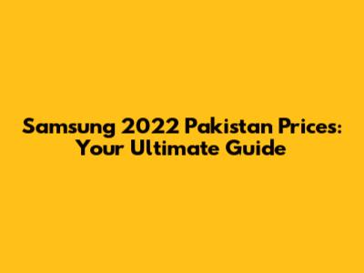Samsung 2022 Pakistan Prices: Your Ultimate Guide