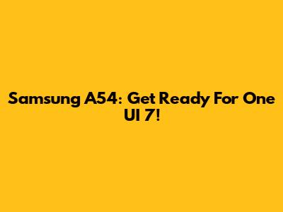 Samsung A54: Get Ready For One UI 7!