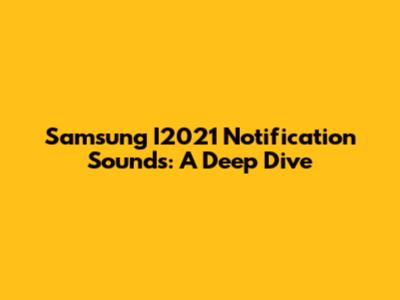 Samsung I2021 Notification Sounds: A Deep Dive
