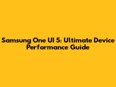 Samsung One UI 5: Ultimate Device Performance Guide