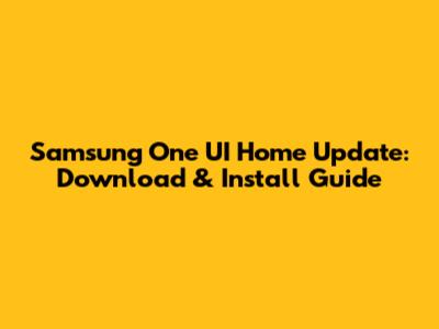 Samsung One UI Home Update: Download & Install Guide