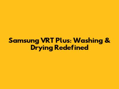 Samsung VRT Plus: Washing & Drying Redefined