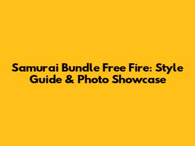 Samurai Bundle Free Fire: Style Guide & Photo Showcase