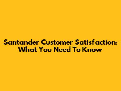 Santander Customer Satisfaction: What You Need To Know