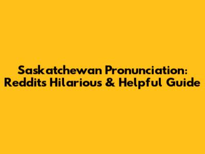 Saskatchewan Pronunciation: Reddit's Hilarious & Helpful Guide